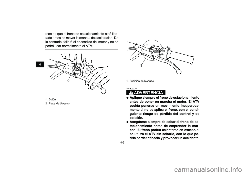 YAMAHA BANSHEE 350 2010 Manuale de Empleo (in Spanish)
4-6
1
2
34
5
6
7
8
9
10
11
rese de que el freno de estacionamiento esté libe-
rado antes de mover la maneta de aceleración. De
lo contrario, fallará el encendido del motor y no se
podrá usar YAMAHA BANSHEE 350 2010 Manuale de Empleo (in Spanish)
4-6
1
2
34
5
6
7
8
9
10
11
rese de que el freno de estacionamiento esté libe-
rado antes de mover la maneta de aceleración. De
lo contrario, fallará el encendido del motor y no se
podrá usar
