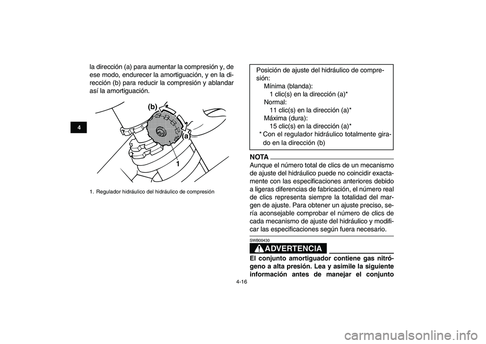 YAMAHA BANSHEE 350 2010  Manuale de Empleo (in Spanish)  
4-16 
1
2
34
5
6
7
8
9
10
11
 
la dirección (a) para aumentar la compresión y, de
ese modo, endurecer la amortiguación, y en la di-
rección (b) para reducir la compresión y ablandar
así la amo