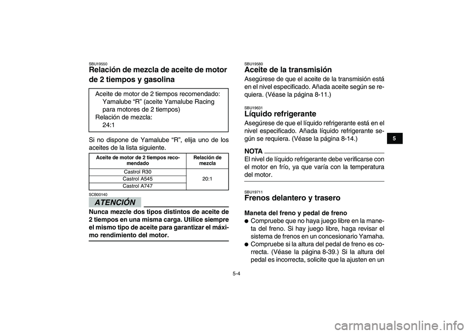 YAMAHA BANSHEE 350 2010  Manuale de Empleo (in Spanish)  
5-4 
1
2
3
45
6
7
8
9
10
11
 
SBU19550 
Relación de mezcla de aceite de motor 
de 2 tiempos y gasolina  
Si no dispone de Yamalube “R”, elija uno de los
aceites de la lista siguiente.
ATENCIÓN
