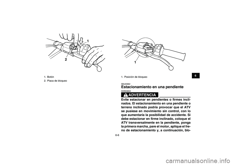 YAMAHA BANSHEE 350 2010  Manuale de Empleo (in Spanish)  
6-6 
1
2
3
4
56
7
8
9
10
11
 
SBU20862 
Estacionamiento en una pendiente 
ADVERTENCIA
 
SWB00850  
Evite estacionar en pendientes o firmes incli-
nados. El estacionamiento en una pendiente o
terreno