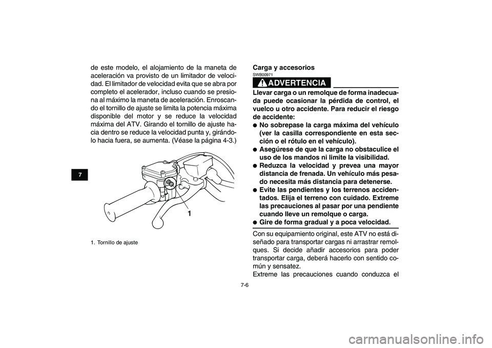 YAMAHA BANSHEE 350 2010  Manuale de Empleo (in Spanish)  
7-6 
1
2
3
4
5
67
8
9
10
11
 
de este modelo, el alojamiento de la maneta de
aceleración va provisto de un limitador de veloci-
dad. El limitador de velocidad evita que se abra por
completo el acel