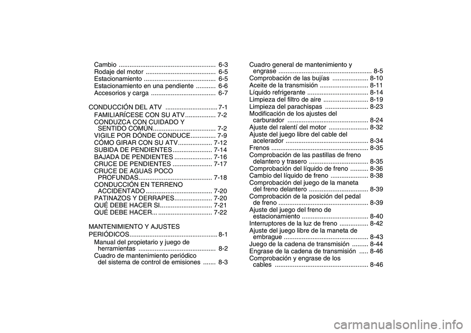 YAMAHA BANSHEE 350 2010  Manuale de Empleo (in Spanish)  
Cambio ......................................................  6-3
Rodaje del motor  .......................................  6-5
Estacionamiento ........................................  6-5
Estaci