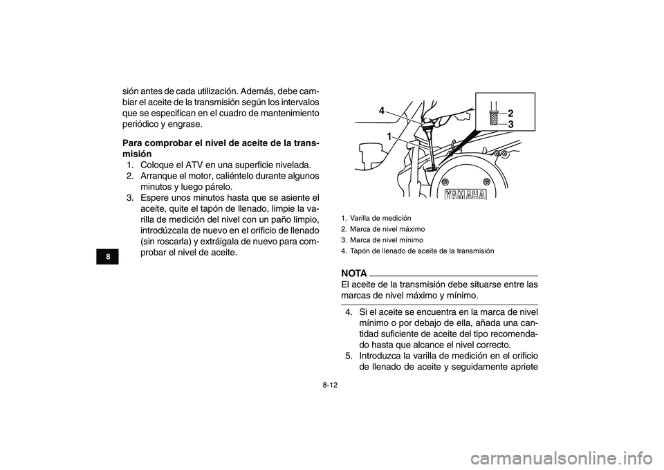 YAMAHA BANSHEE 350 2010  Manuale de Empleo (in Spanish)  
8-12 
1
2
3
4
5
6
78
9
10
11
 
sión antes de cada utilización. Además, debe cam-
biar el aceite de la transmisión según los intervalos
que se especifican en el cuadro de mantenimiento
periódic