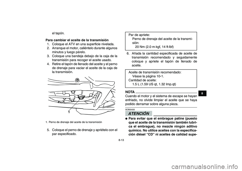 YAMAHA BANSHEE 350 2010  Manuale de Empleo (in Spanish)  
8-13 
1
2
3
4
5
6
78
9
10
11
 
el tapón. 
Para cambiar el aceite de la transmisión 
1. Coloque el ATV en una superficie nivelada.
2. Arranque el motor, caliéntelo durante algunos
minutos y luego 
