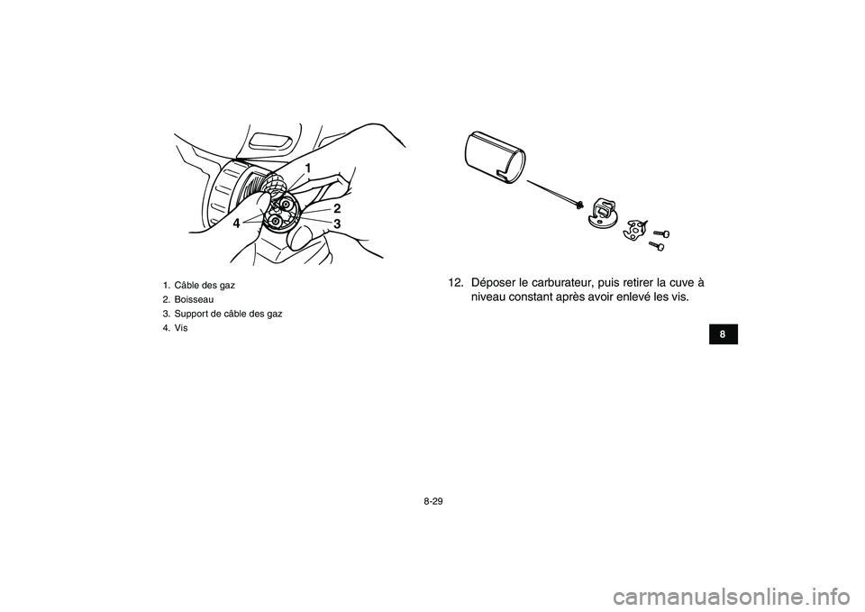 YAMAHA BANSHEE 350 2010  Notices Demploi (in French)  
8-29 
1
2
3
4
5
6
78
9
10
11
 
12. Déposer le carburateur, puis retirer la cuve à
niveau constant après avoir enlevé les vis. 
1. Câble des gaz
2. Boisseau
3.  Support de câble des gaz
4. Vis

