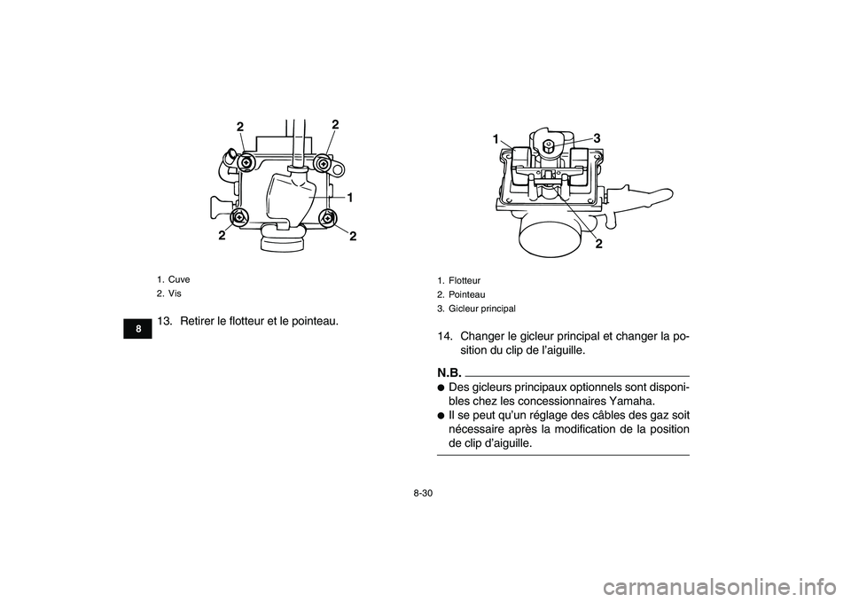 YAMAHA BANSHEE 350 2010  Notices Demploi (in French)  
8-30 
1
2
3
4
5
6
78
9
10
11
 
13. Retirer le flotteur et le pointeau.
14. Changer le gicleur principal et changer la po-
sition du clip de l’aiguille.N.B. 
 
Des gicleurs principaux optionnels s