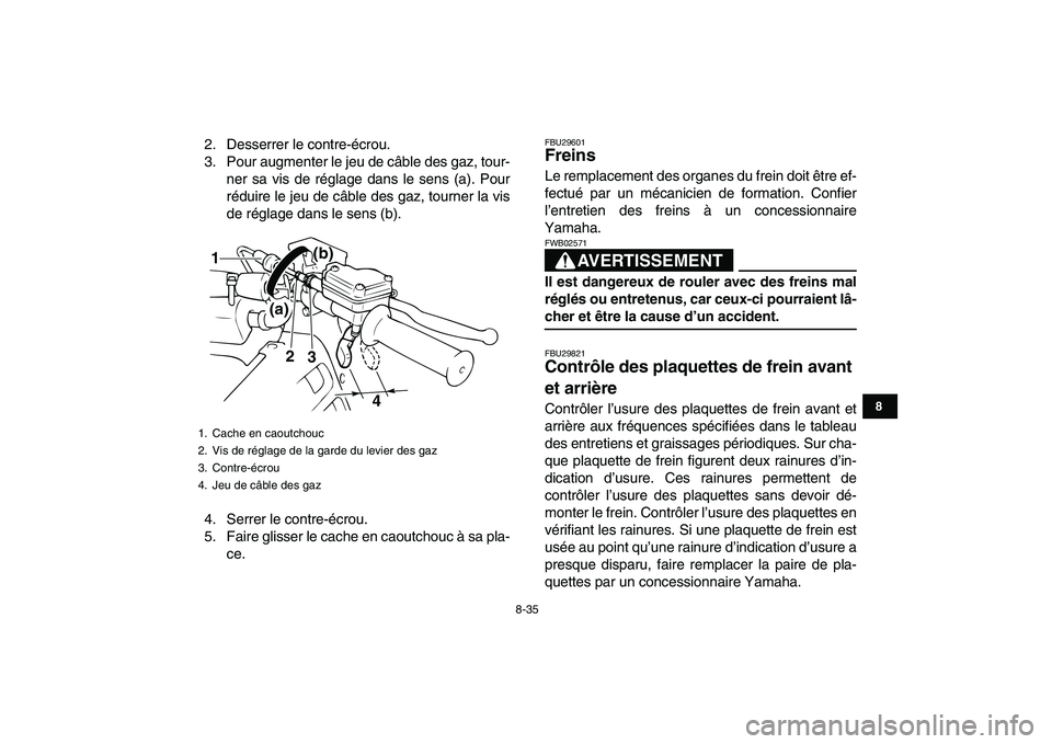 YAMAHA BANSHEE 350 2010  Notices Demploi (in French)  
8-35 
1
2
3
4
5
6
78
9
10
11
 
2. Desserrer le contre-écrou.
3. Pour augmenter le jeu de câble des gaz, tour-
ner sa vis de réglage dans le sens (a). Pour
réduire le jeu de câble des gaz, tourn