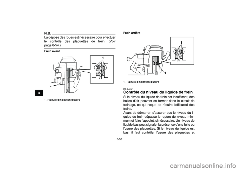 YAMAHA BANSHEE 350 2010  Notices Demploi (in French)  
8-36 
1
2
3
4
5
6
78
9
10
11
N.B.
 
La dépose des roues est nécessaire pour effectuer
le contrôle des plaquettes de frein. (Voir 
page 8-54.) 
Frein avantFrein arrière 
FBU24252 
Contrôle du ni