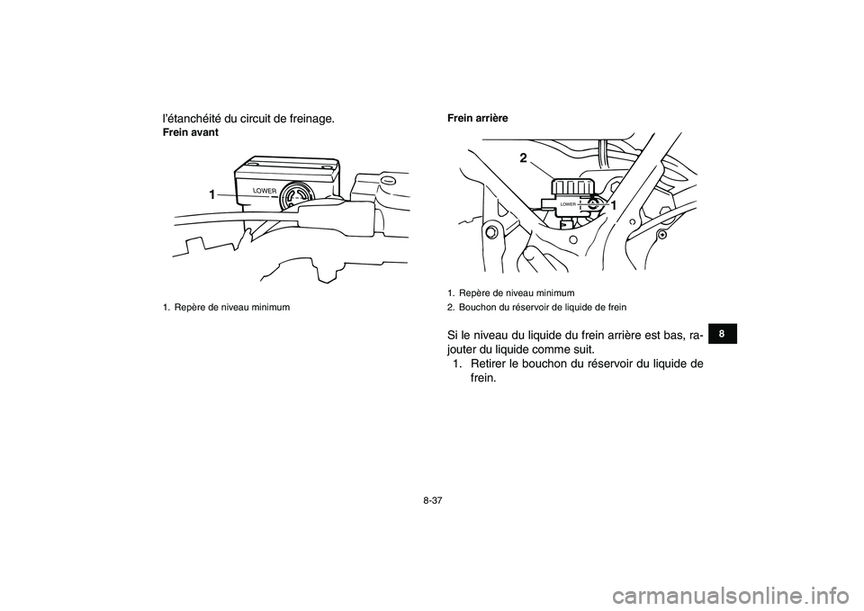 YAMAHA BANSHEE 350 2010  Notices Demploi (in French)  
8-37 
1
2
3
4
5
6
78
9
10
11
 
l’étanchéité du circuit de freinage. 
Frein avantFrein arrière 
Si le niveau du liquide du frein arrière est bas, ra-
jouter du liquide comme suit.
1. Retirer l