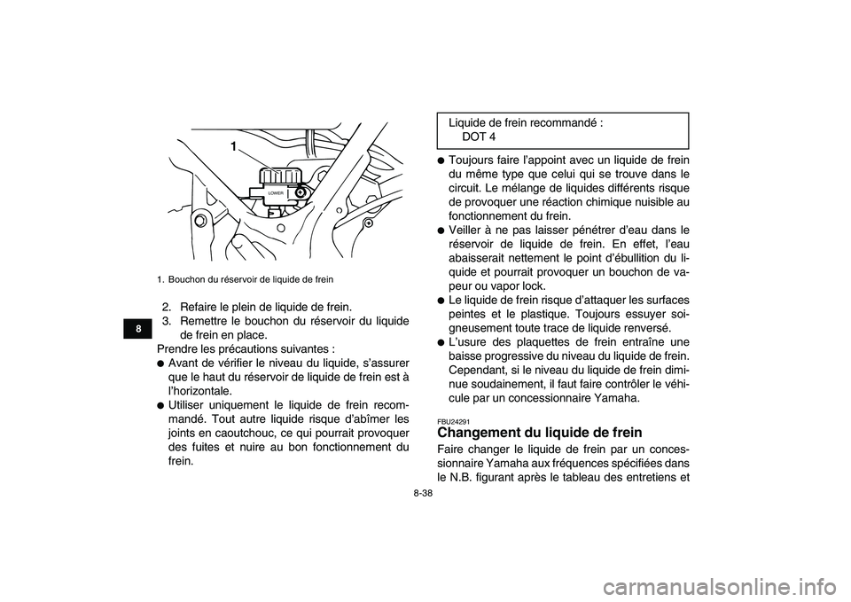 YAMAHA BANSHEE 350 2010  Notices Demploi (in French)  
8-38 
1
2
3
4
5
6
78
9
10
11
 
2. Refaire le plein de liquide de frein.
3. Remettre le bouchon du réservoir du liquide
de frein en place.
Prendre les précautions suivantes : 
 
Avant de vérifier
