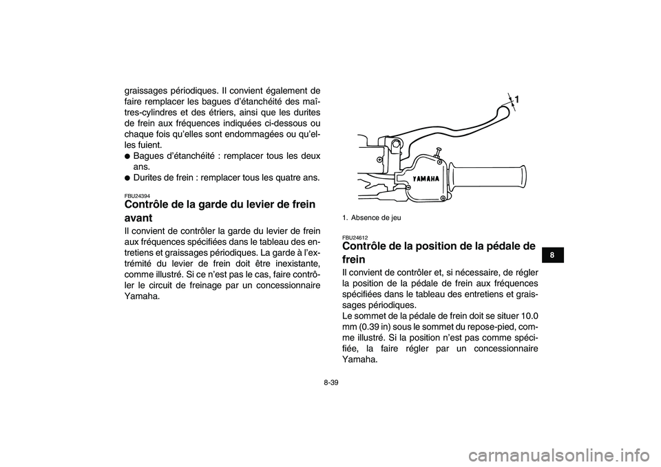YAMAHA BANSHEE 350 2010  Notices Demploi (in French)  
8-39 
1
2
3
4
5
6
78
9
10
11
 
graissages périodiques. Il convient également de
faire remplacer les bagues d’étanchéité des maî-
tres-cylindres et des étriers, ainsi que les durites
de frei