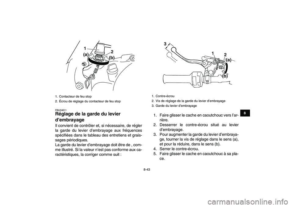 YAMAHA BANSHEE 350 2010  Notices Demploi (in French)  
8-43 
1
2
3
4
5
6
78
9
10
11
 
FBU24811 
Réglage de la garde du levier 
d’embrayage  
Il convient de contrôler et, si nécessaire, de régler
la garde du levier d’embrayage aux fréquences
sp