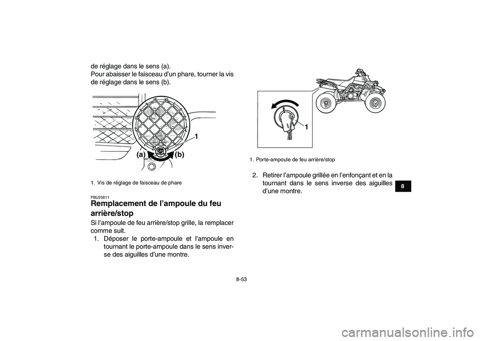 YAMAHA BANSHEE 350 2010 Notices Demploi (in French)
8-53
1
2
3
4
5
6
78
9
10
11
de réglage dans le sens (a).
Pour abaisser le faisceau d’un phare, tourner la vis
de réglage dans le sens (b).
FBU25611
Remplacement de l’ampoule du feu
arrià YAMAHA BANSHEE 350 2010 Notices Demploi (in French)
8-53
1
2
3
4
5
6
78
9
10
11
de réglage dans le sens (a).
Pour abaisser le faisceau d’un phare, tourner la vis
de réglage dans le sens (b).
FBU25611
Remplacement de l’ampoule du feu
arriÃ
