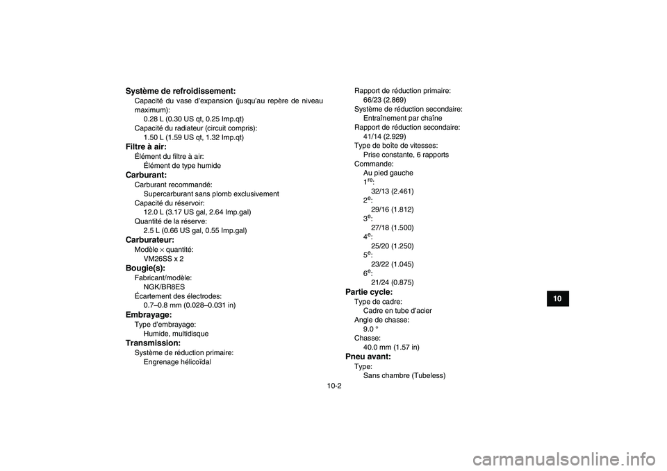 YAMAHA BANSHEE 350 2010  Notices Demploi (in French)  
10-2 
1
2
3
4
5
6
7
8
910
11
Système de refroidissement:
 
Capacité du vase d’expansion (jusqu’au repère de niveau
maximum): 
0.28 L (0.30 US qt, 0.25 Imp.qt)
Capacité du radiateur (circuit 
