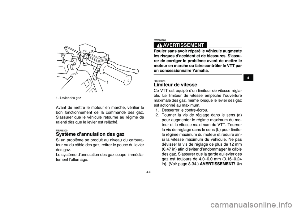 YAMAHA BANSHEE 350 2010  Notices Demploi (in French)  
4-3 
1
2
34
5
6
7
8
9
10
11
 
Avant de mettre le moteur en marche, vérifier le
bon fonctionnement de la commande des gaz.
S’assurer que le véhicule retourne au régime de
ralenti dès que le lev