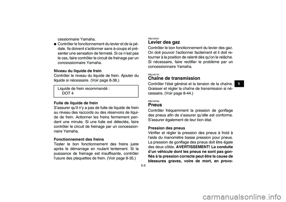 YAMAHA BANSHEE 350 2010  Notices Demploi (in French)  
5-5 
1
2
3
45
6
7
8
9
10
11
 
cessionnaire Yamaha. 
 
Contrôler le fonctionnement du levier et de la pé-
dale. Ils doivent s’actionner sans à-coups et pré-
senter une sensation de fermeté. S