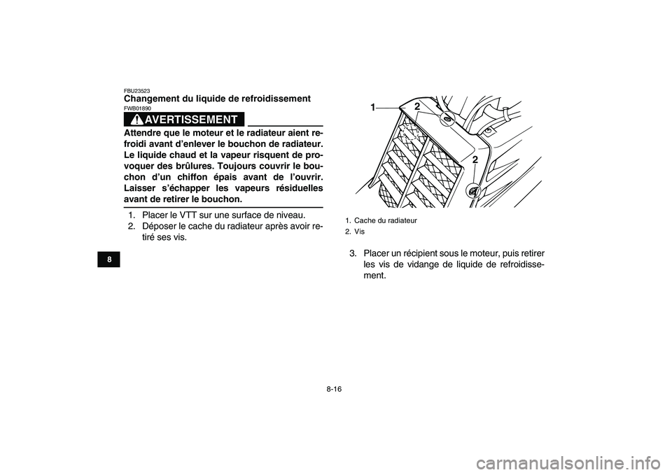YAMAHA BANSHEE 350 2010  Notices Demploi (in French)  
8-16 
1
2
3
4
5
6
78
9
10
11
 
FBU23523 
Changement du liquide de refroidissement
AVERTISSEMENT
 
FWB01890  
Attendre que le moteur et le radiateur aient re-
froidi avant d’enlever le bouchon de r