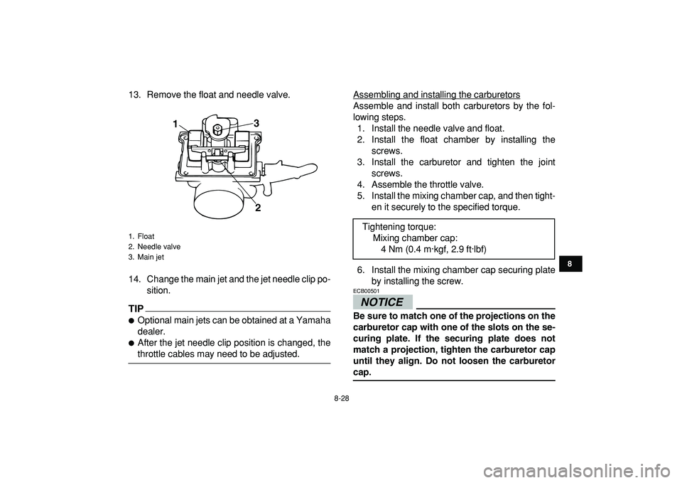 YAMAHA BANSHEE 350 2009  Owners Manual  
8-28 
1
2
3
4
5
6
78
9
10
11
 
13. Remove the float and needle valve.
14. Change the main jet and the jet needle clip po-
sition.
TIP
 
 
Optional main jets can be obtained at a Yamaha
dealer. 
 
