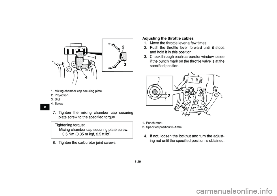 YAMAHA BANSHEE 350 2009  Owners Manual  
8-29 
1
2
3
4
5
6
78
9
10
11
 
7. Tighten the mixing chamber cap securing
plate screw to the specified torque.
8. Tighten the carburetor joint screws. 
Adjusting the throttle cables 
1. Move the thr