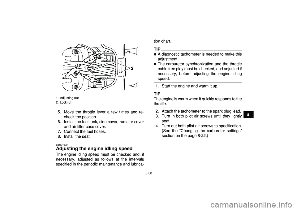 YAMAHA BANSHEE 350 2009  Owners Manual  
8-30 
1
2
3
4
5
6
78
9
10
11
 
5. Move the throttle lever a few times and re-
check the position.
6. Install the fuel tank, side cover, radiator cover
and air filter case cover.
7. Connect the fuel 