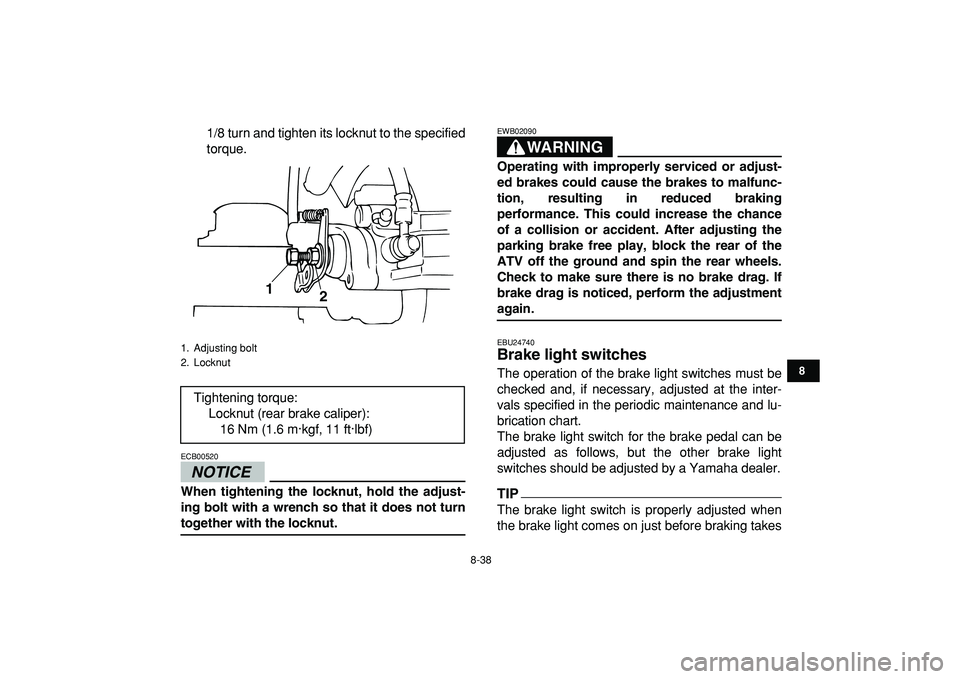 YAMAHA BANSHEE 350 2009  Owners Manual  
8-38 
1
2
3
4
5
6
78
9
10
11
 
1/8 turn and tighten its locknut to the specified
torque.
NOTICE
 
ECB00520  
When tightening the locknut, hold the adjust-
ing bolt with a wrench so that it does not 