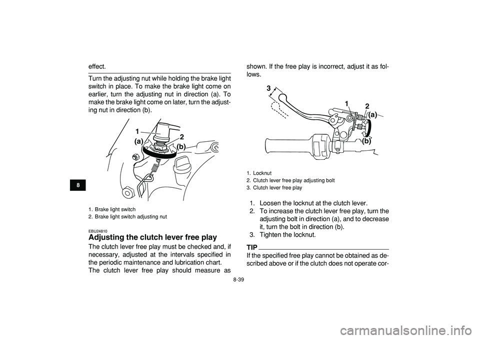 YAMAHA BANSHEE 350 2009  Owners Manual  
8-39 
1
2
3
4
5
6
78
9
10
11
 
effect.
Turn the adjusting nut while holding the brake light
switch in place. To make the brake light come on
earlier, turn the adjusting nut in direction (a). To
make
