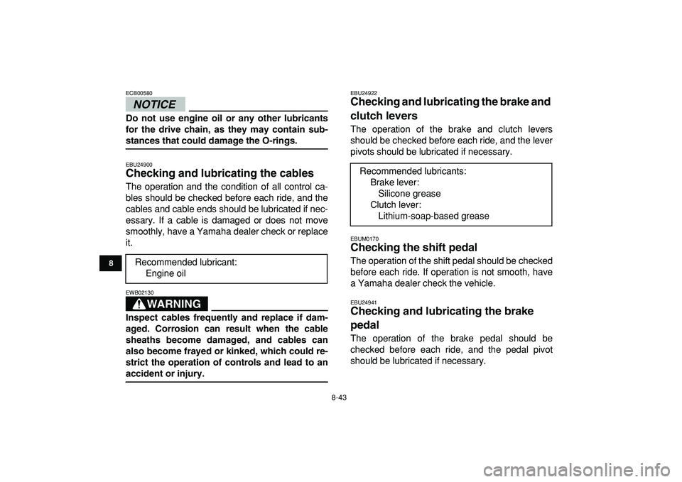 YAMAHA BANSHEE 350 2009  Owners Manual  
8-43 
1
2
3
4
5
6
78
9
10
11
NOTICE
 
ECB00580  
Do not use engine oil or any other lubricants
for the drive chain, as they may contain sub- 
stances that could damage the O-rings. 
EBU24900 
Checki