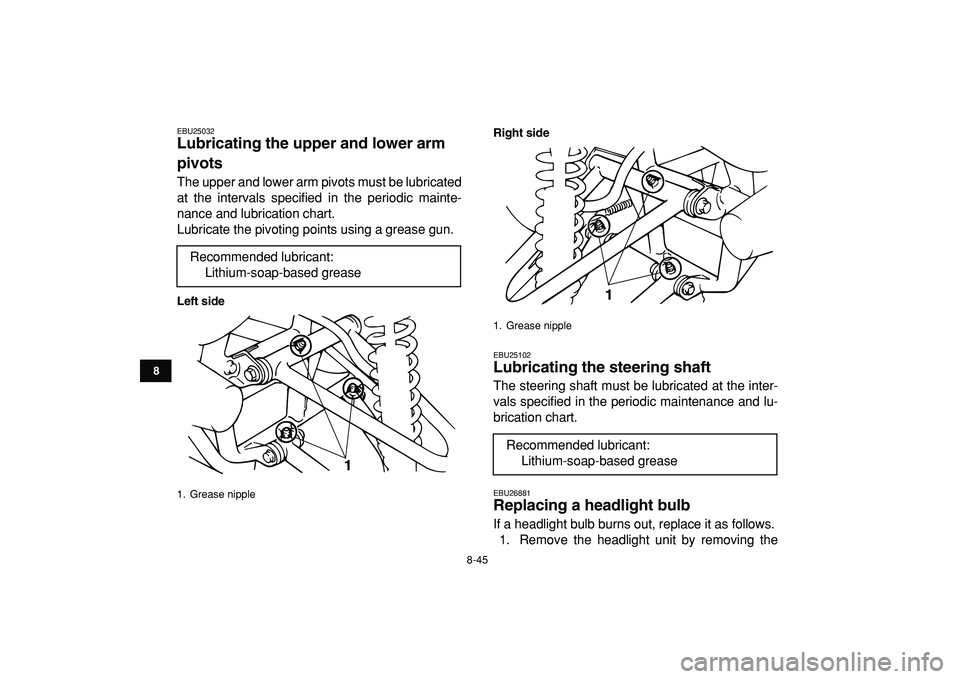 YAMAHA BANSHEE 350 2009  Owners Manual  
8-45 
1
2
3
4
5
6
78
9
10
11
 
EBU25032 
Lubricating the upper and lower arm 
pivots  
The upper and lower arm pivots must be lubricated
at the intervals specified in the periodic mainte-
nance and 