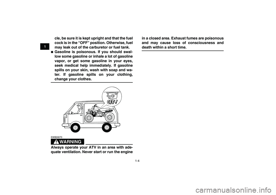 YAMAHA BANSHEE 350 2009 User Guide  
1-4 
1
2
3
4
5
6
7
8
9
10
11
 
cle, be sure it is kept upright and that the fuel
cock is in the “OFF” position. Otherwise, fuel
may leak out of the carburetor or fuel tank. 
 
Gasoline is poiso