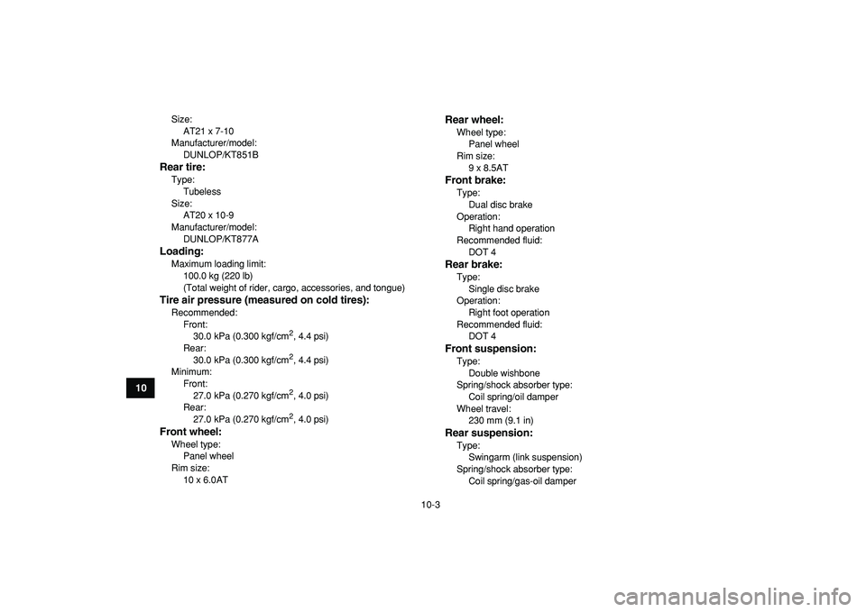 YAMAHA BANSHEE 350 2009  Owners Manual  
10-3 
1
2
3
4
5
6
7
8
910
11
 
Size: 
AT21 x 7-10
Manufacturer/model: 
DUNLOP/KT851B 
Rear tire: 
Type: 
Tubeless
Size: 
AT20 x 10-9
Manufacturer/model: 
DUNLOP/KT877A 
Loading: 
Maximum loading lim