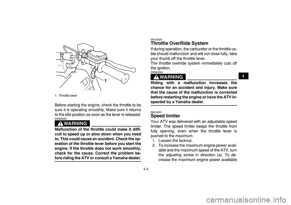 YAMAHA BANSHEE 350 2009 Owners Manual  
4-3 
1
2
34
5
6
7
8
9
10
11
 
Before starting the engine, check the throttle to be
sure it is operating smoothly. Make sure it returns
to the idle position as soon as the lever is released.
WARNING
