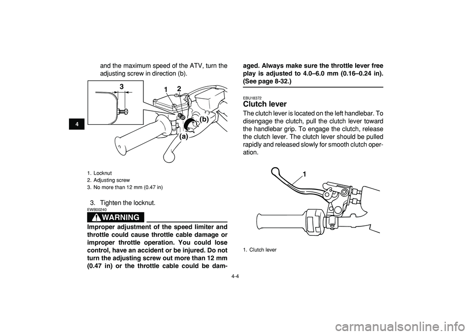 YAMAHA BANSHEE 350 2009 Owners Manual  
4-4 
1
2
34
5
6
7
8
9
10
11
 
and the maximum speed of the ATV, turn the
adjusting screw in direction (b).
3. Tighten the locknut.
WARNING
 
EWB00240  
Improper adjustment of the speed limiter and
t