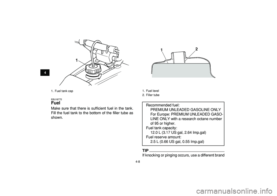 YAMAHA BANSHEE 350 2009 Owners Manual  
4-8 
1
2
34
5
6
7
8
9
10
11
 
EBU18772 
Fuel  
Make sure that there is sufficient fuel in the tank.
Fill the fuel tank to the bottom of the filler tube as
shown.
TIP
 
If knocking or pinging occurs,
