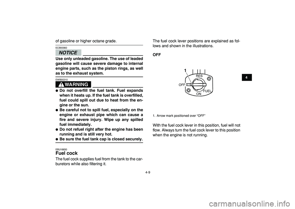 YAMAHA BANSHEE 350 2009 Owners Guide  
4-9 
1
2
34
5
6
7
8
9
10
11
 
of gasoline or higher octane grade.
NOTICE
 
ECB00060  
Use only unleaded gasoline. The use of leaded
gasoline will cause severe damage to internal
engine parts, such a