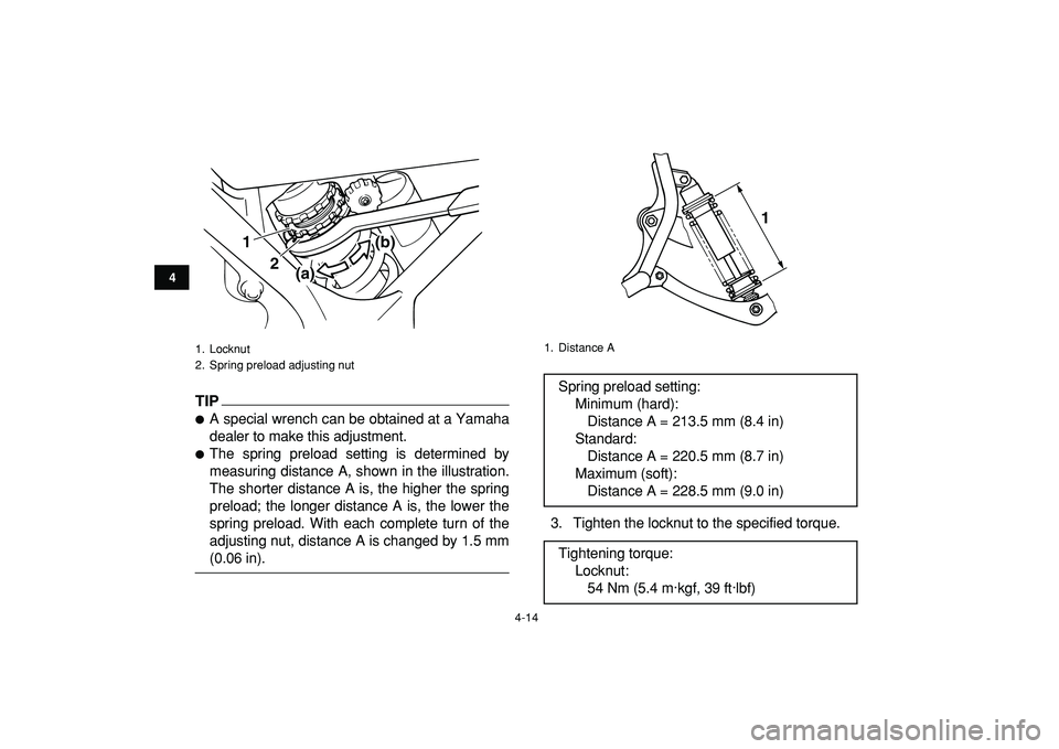 YAMAHA BANSHEE 350 2009 Owners Guide  
4-14 
1
2
34
5
6
7
8
9
10
11
TIP
 
 
A special wrench can be obtained at a Yamaha
dealer to make this adjustment. 
 
The spring preload setting is determined by
measuring distance A, shown in the 