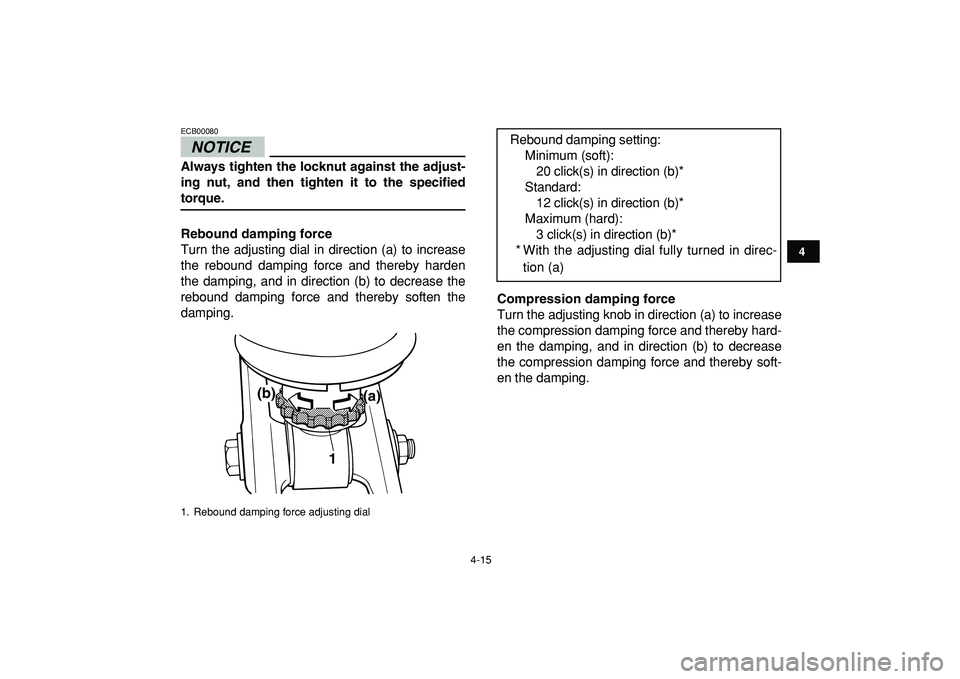 YAMAHA BANSHEE 350 2009 Owners Guide  
4-15 
1
2
34
5
6
7
8
9
10
11
NOTICE
 
ECB00080  
Always tighten the locknut against the adjust-
ing nut, and then tighten it to the specified 
torque.
Rebound damping force 
Turn the adjusting dial 