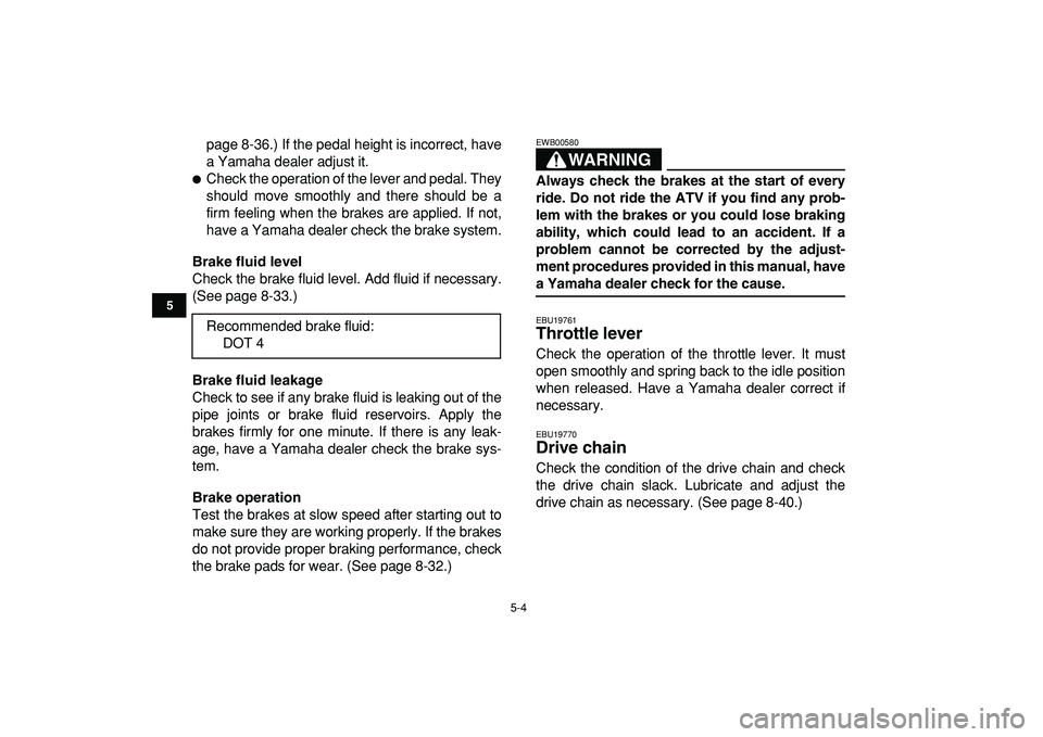 YAMAHA BANSHEE 350 2009 Service Manual  
5-4 
1
2
3
45
6
7
8
9
10
11
 
page 8-36.) If the pedal height is incorrect, have
a Yamaha dealer adjust it. 
 
Check the operation of the lever and pedal. They
should move smoothly and there should