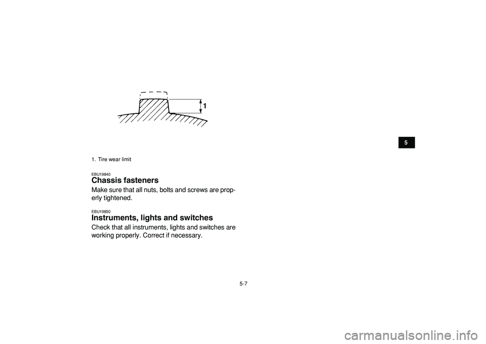 YAMAHA BANSHEE 350 2009 Service Manual  
5-7 
1
2
3
45
6
7
8
9
10
11
 
EBU19840 
Chassis fasteners  
Make sure that all nuts, bolts and screws are prop-
erly tightened. 
EBU19850 
Instruments, lights and switches  
Check that all instrumen