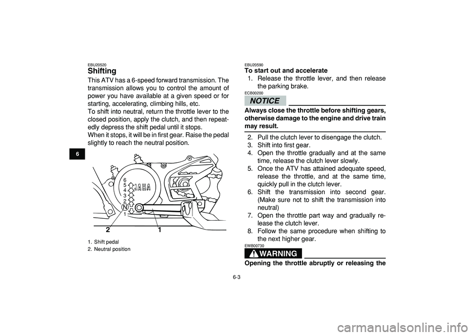 YAMAHA BANSHEE 350 2009 Service Manual  
6-3 
1
2
3
4
56
7
8
9
10
11
 
EBU20520 
Shifting  
This ATV has a 6-speed forward transmission. The
transmission allows you to control the amount of
power you have available at a given speed or for

