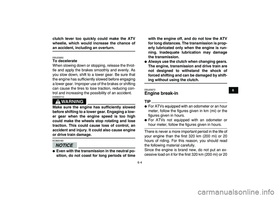 YAMAHA BANSHEE 350 2009 Service Manual  
6-4 
1
2
3
4
56
7
8
9
10
11
 
clutch lever too quickly could make the ATV
wheelie, which would increase the chance of 
an accident, including an overturn. 
EBU20650 
To decelerate 
When slowing down