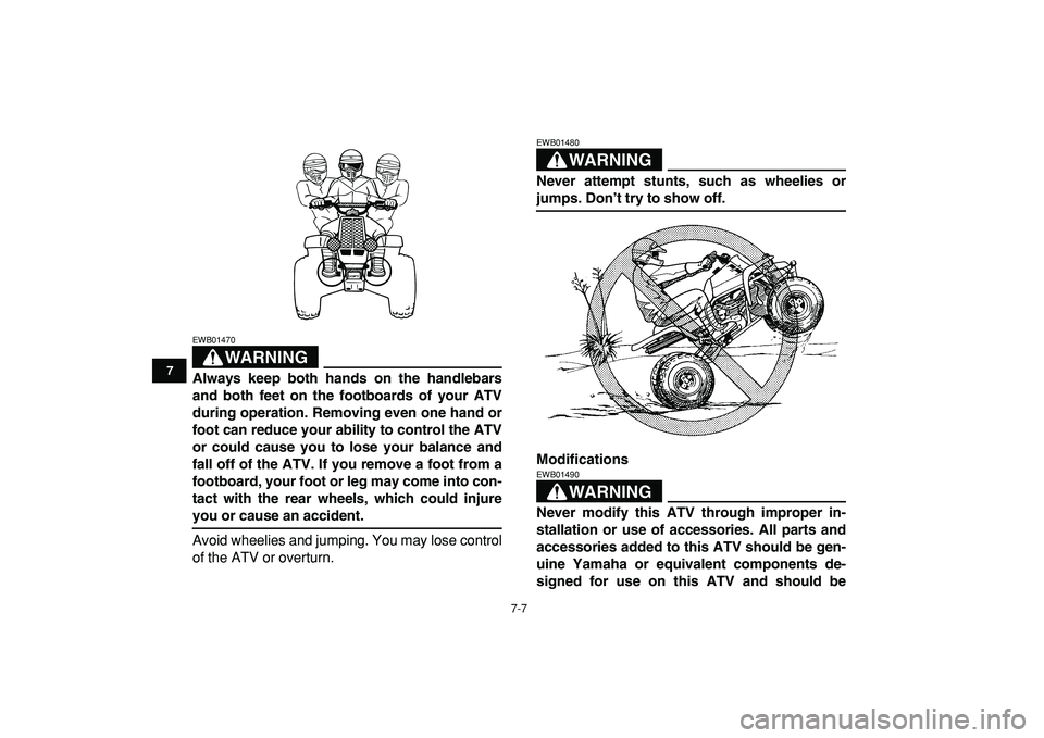 YAMAHA BANSHEE 350 2009 Workshop Manual  
7-7 
1
2
3
4
5
67
8
9
10
11
WARNING
 
EWB01470  
Always keep both hands on the handlebars
and both feet on the footboards of your ATV
during operation. Removing even one hand or
foot can reduce your