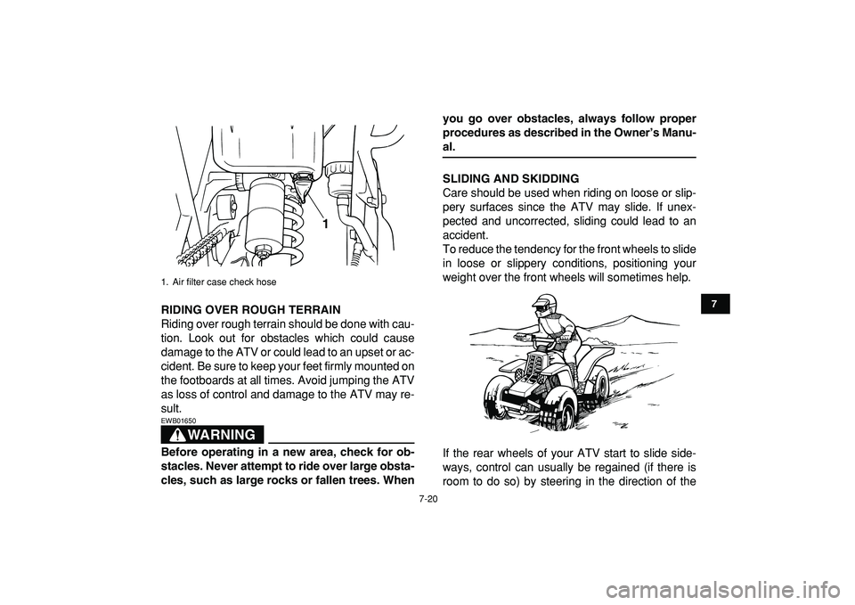 YAMAHA BANSHEE 350 2009 Manual PDF  
7-20 
1
2
3
4
5
67
8
9
10
11
 
RIDING OVER ROUGH TERRAIN 
Riding over rough terrain should be done with cau-
tion. Look out for obstacles which could cause
damage to the ATV or could lead to an upse