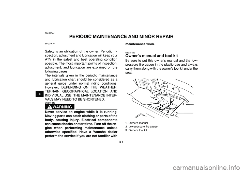 YAMAHA BANSHEE 350 2009 Manual PDF  
8-1 
1
2
3
4
5
6
78
9
10
11
 
EBU28782 
PERIODIC MAINTENANCE AND MINOR REPAIR 
EBU21670 
Safety is an obligation of the owner. Periodic in-
spection, adjustment and lubrication will keep your
ATV in