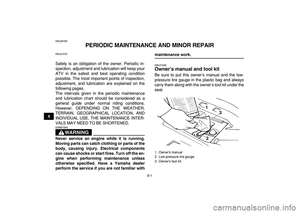 YAMAHA BANSHEE 350 2009  Owners Manual  
8-1 
1
2
3
4
5
6
78
9
10
11
 
EBU28782 
PERIODIC MAINTENANCE AND MINOR REPAIR 
EBU21670 
Safety is an obligation of the owner. Periodic in-
spection, adjustment and lubrication will keep your
ATV in