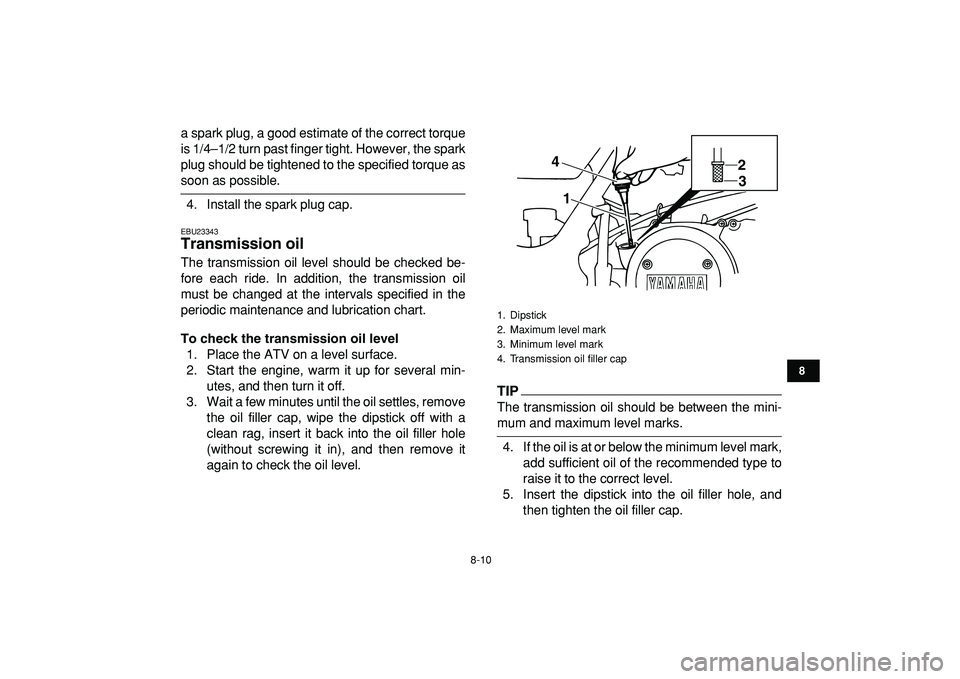 YAMAHA BANSHEE 350 2009  Owners Manual  
8-10 
1
2
3
4
5
6
78
9
10
11
 
a spark plug, a good estimate of the correct torque
is 1/4–1/2 turn past finger tight. However, the spark
plug should be tightened to the specified torque as 
soon a