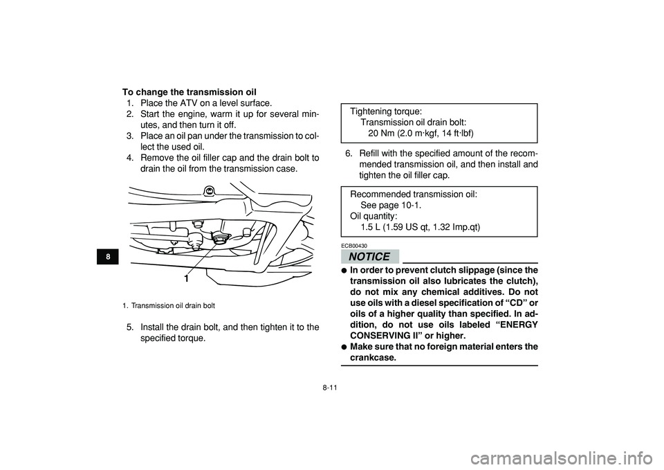 YAMAHA BANSHEE 350 2009  Owners Manual  
8-11 
1
2
3
4
5
6
78
9
10
11
 
To change the transmission oil 
1. Place the ATV on a level surface.
2. Start the engine, warm it up for several min-
utes, and then turn it off.
3. Place an oil pan u