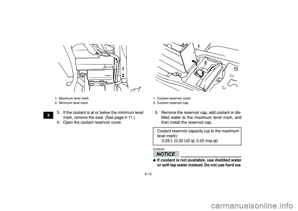 YAMAHA BANSHEE 350 2009 Manual Online  
8-13 
1
2
3
4
5
6
78
9
10
11
 
3. If the coolant is at or below the minimum level
mark, remove the seat. (See page 4-11.)
4. Open the coolant reservoir cover.5. Remove the reservoir cap, add coolant