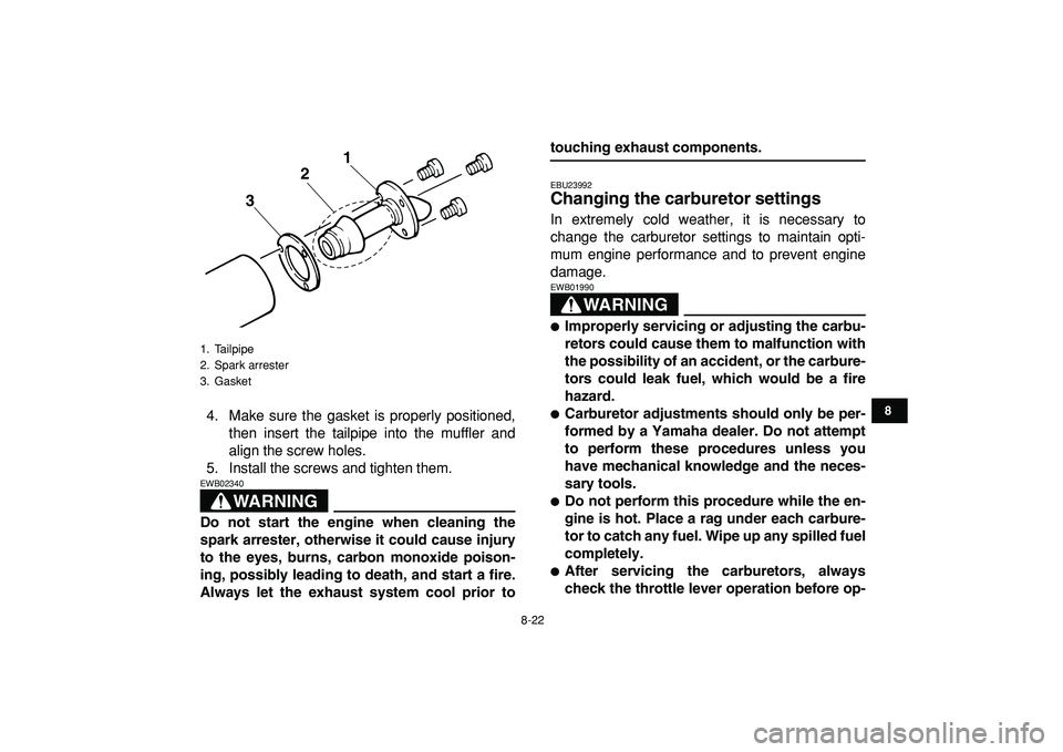 YAMAHA BANSHEE 350 2009  Owners Manual  
8-22 
1
2
3
4
5
6
78
9
10
11
 
4. Make sure the gasket is properly positioned,
then insert the tailpipe into the muffler and
align the screw holes.
5. Install the screws and tighten them.
WARNING
 
