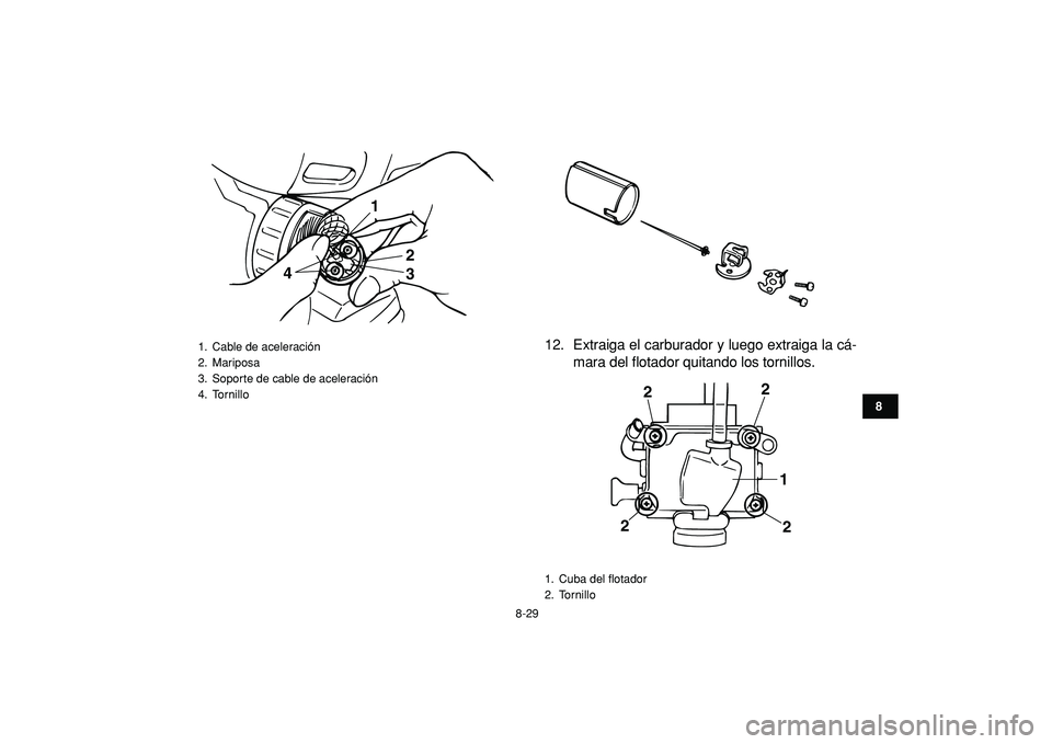 YAMAHA BANSHEE 350 2009  Manuale de Empleo (in Spanish)  
8-29 
1
2
3
4
5
6
78
9
10
11
 
12. Extraiga el carburador y luego extraiga la cá-
mara del flotador quitando los tornillos. 
1.  Cable de aceleración
2. Mariposa
3.  Soporte de cable de aceleraci