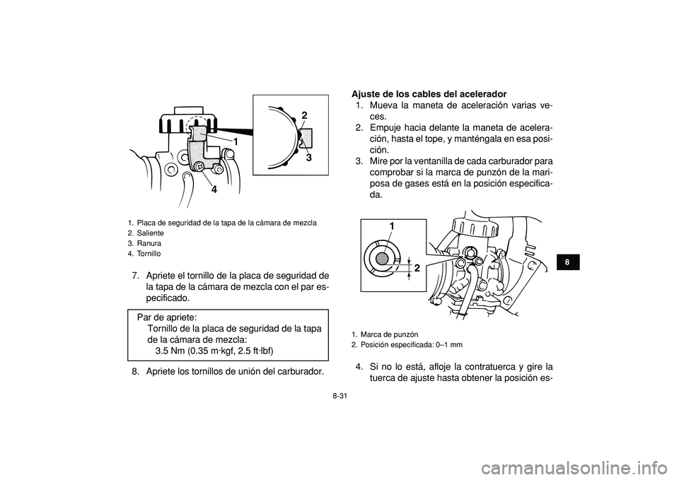 YAMAHA BANSHEE 350 2009  Manuale de Empleo (in Spanish)  
8-31 
1
2
3
4
5
6
78
9
10
11
 
7. Apriete el tornillo de la placa de seguridad de
la tapa de la cámara de mezcla con el par es-
pecificado.
8. Apriete los tornillos de unión del carburador. 
Ajust